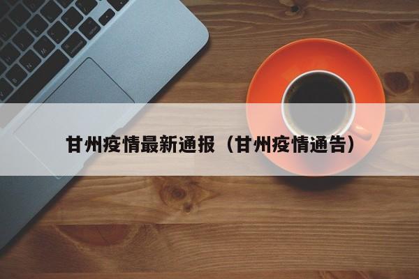 甘州疫情最新通报（甘州疫情通告）