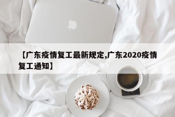【广东疫情复工最新规定,广东2020疫情复工通知】