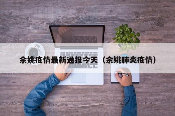 余姚疫情最新通报今天（余姚肺炎疫情）