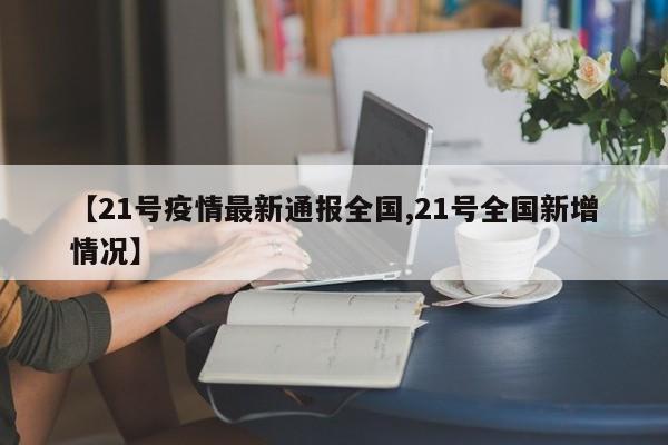 【21号疫情最新通报全国,21号全国新增情况】