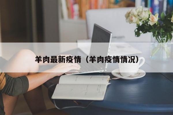 羊肉最新疫情（羊肉疫情情况）