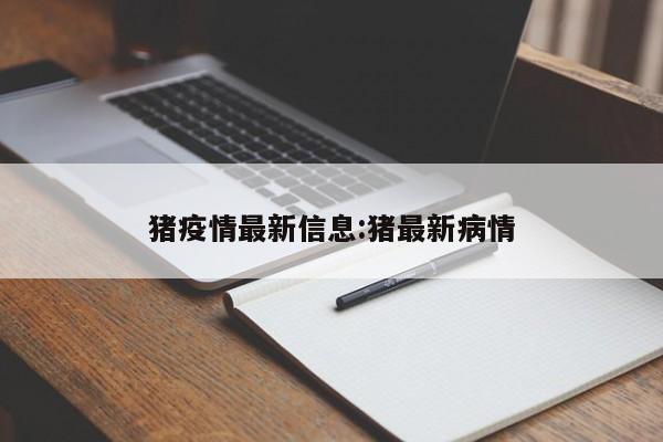 猪疫情最新信息:猪最新病情