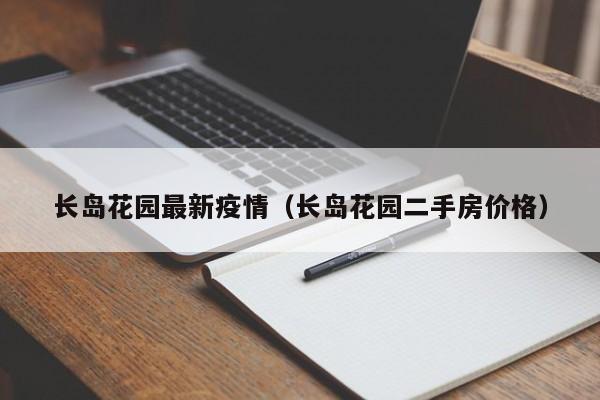 长岛花园最新疫情（长岛花园二手房价格）