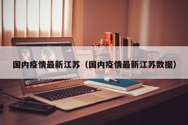 国内疫情最新江苏（国内疫情最新江苏数据）
