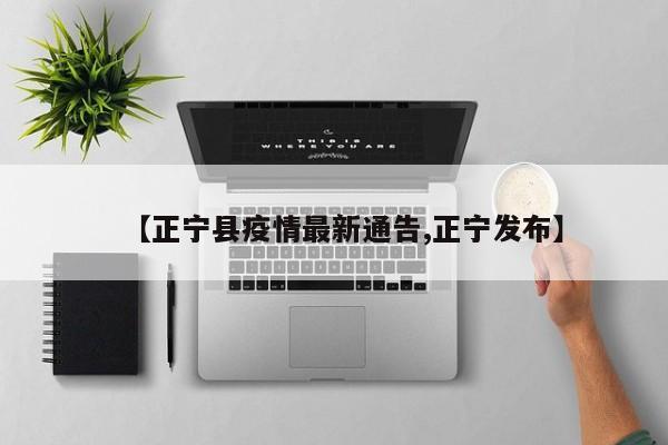 【正宁县疫情最新通告,正宁发布】