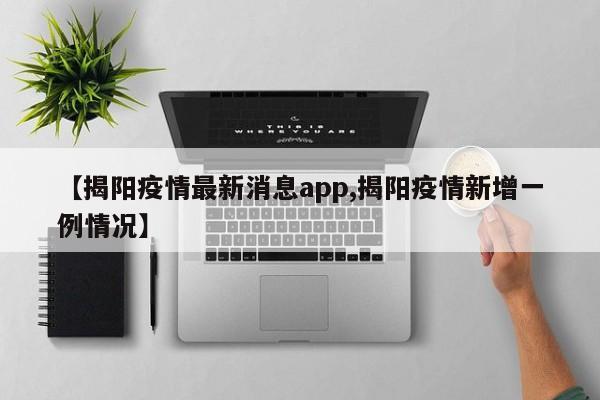 【揭阳疫情最新消息app,揭阳疫情新增一例情况】