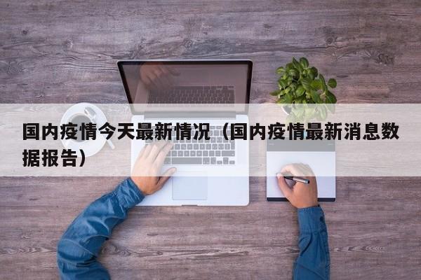 国内疫情今天最新情况（国内疫情最新消息数据报告）
