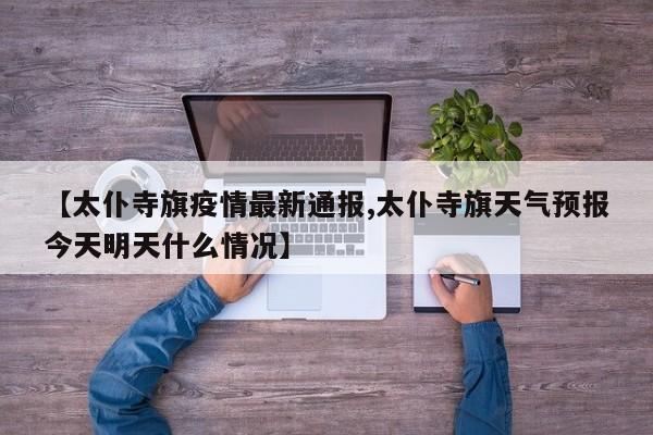 【太仆寺旗疫情最新通报,太仆寺旗天气预报今天明天什么情况】