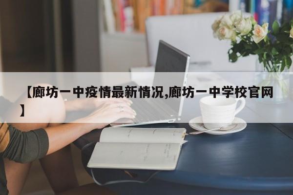 【廊坊一中疫情最新情况,廊坊一中学校官网】