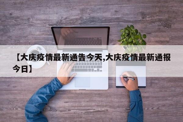 【大庆疫情最新通告今天,大庆疫情最新通报今日】