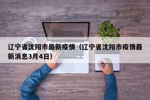 辽宁省沈阳市最新疫情（辽宁省沈阳市疫情最新消息3月4日）