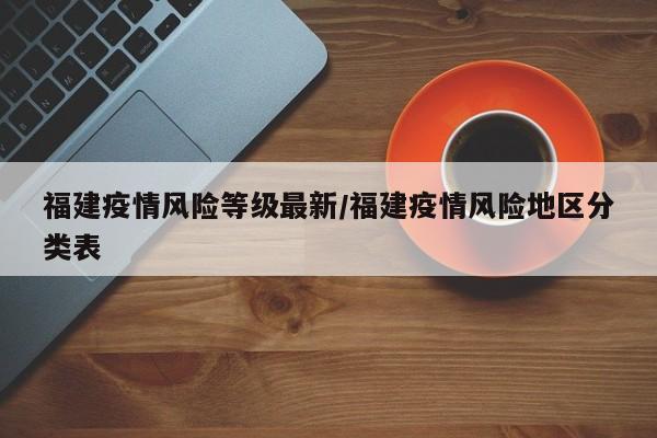 福建疫情风险等级最新/福建疫情风险地区分类表