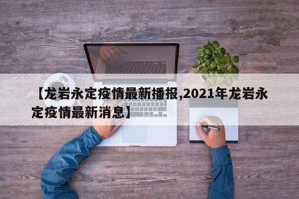 【龙岩永定疫情最新播报,2021年龙岩永定疫情最新消息】
