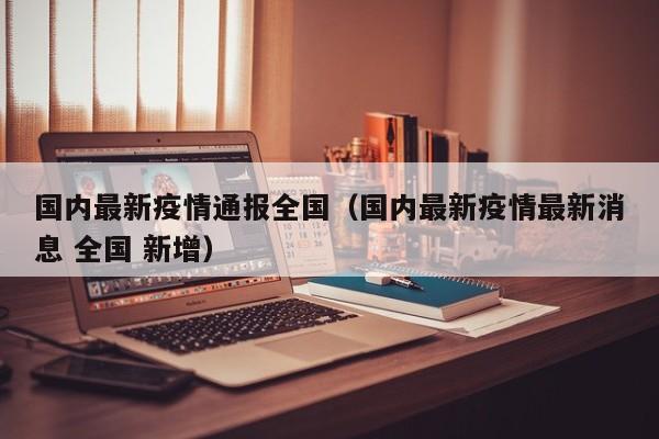 国内最新疫情通报全国（国内最新疫情最新消息 全国 新增）