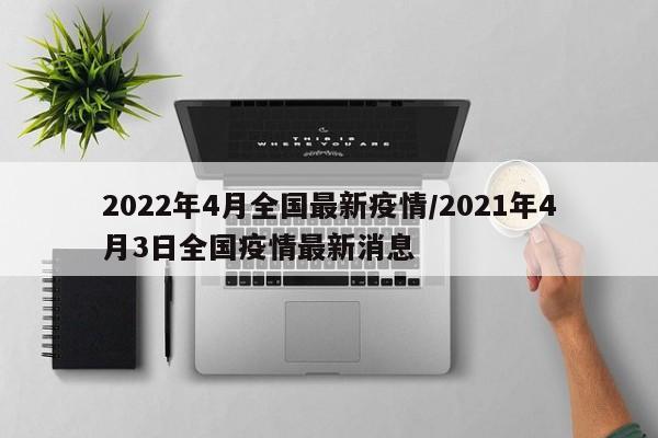 2022年4月全国最新疫情/2021年4月3日全国疫情最新消息