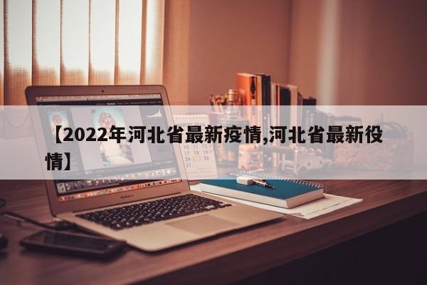 【2022年河北省最新疫情,河北省最新役情】