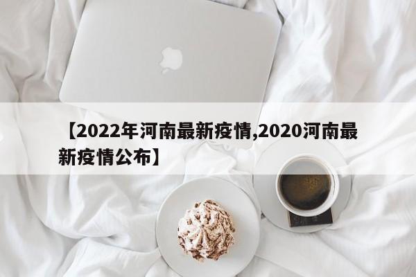 【2022年河南最新疫情,2020河南最新疫情公布】