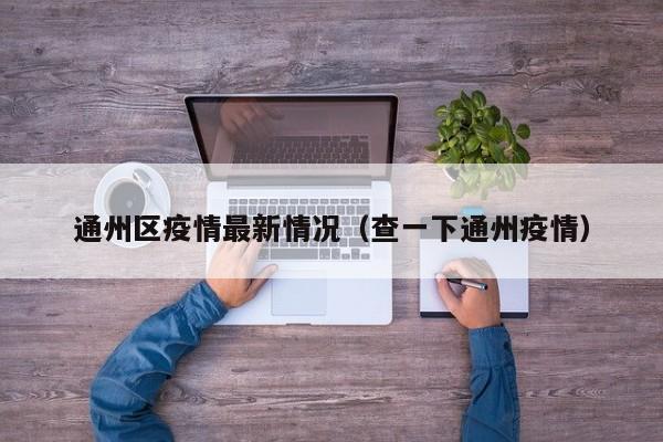 通州区疫情最新情况（查一下通州疫情）