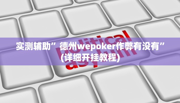 实测辅助”德州wepoker作弊有没有”(详细开挂教程)