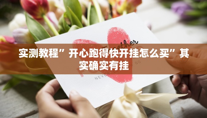实测教程”开心跑得快开挂怎么买”其实确实有挂