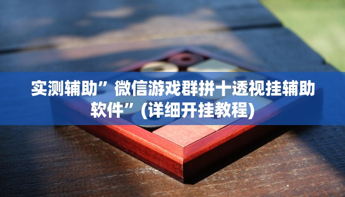 实测辅助”微信游戏群拼十透视挂辅助软件”(详细开挂教程)