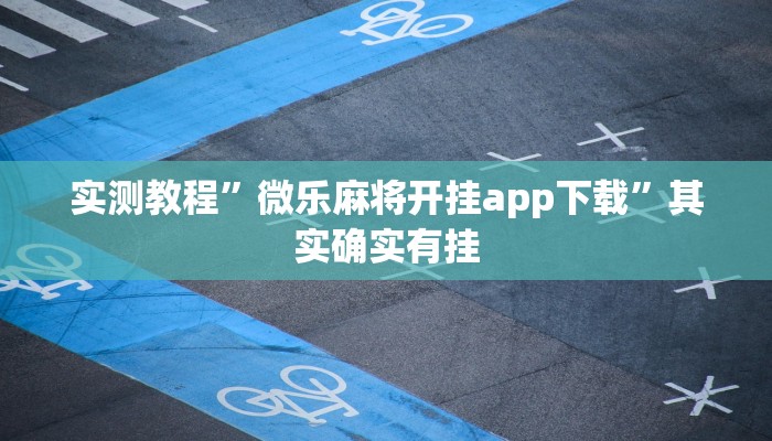 实测教程”微乐麻将开挂app下载”其实确实有挂