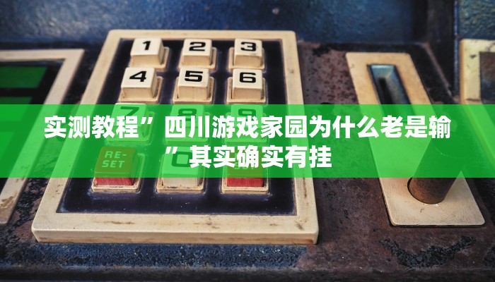 实测教程”四川游戏家园为什么老是输”其实确实有挂