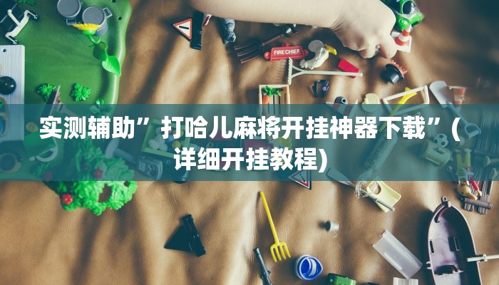实测辅助”打哈儿麻将开挂神器下载”(详细开挂教程)