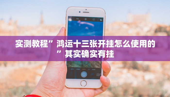 实测教程”鸿运十三张开挂怎么使用的”其实确实有挂