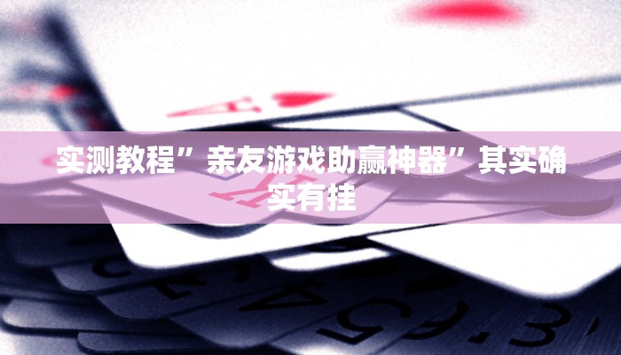 实测教程”亲友游戏助赢神器”其实确实有挂