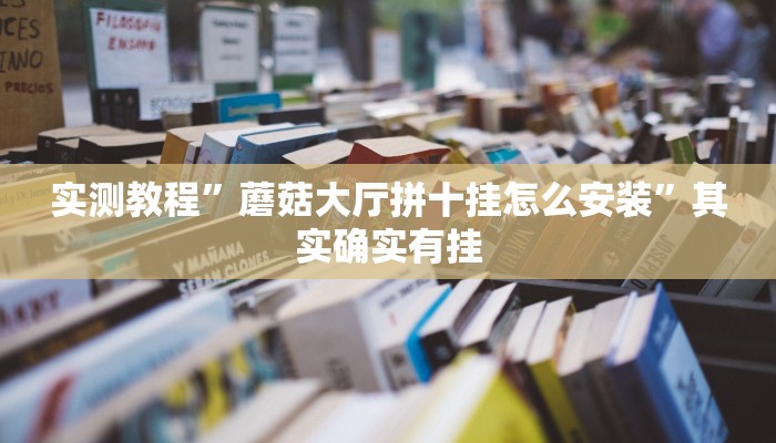 实测教程”蘑菇大厅拼十挂怎么安装”其实确实有挂