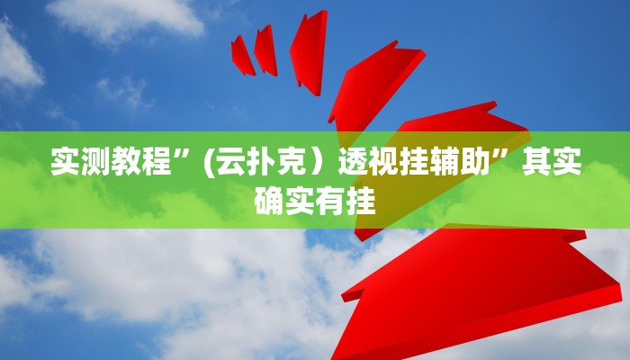 实测教程”(云扑克）透视挂辅助”其实确实有挂