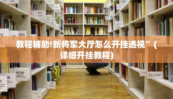 教程辅助!新将军大厅怎么开挂透视”(详细开挂教程)