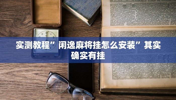 实测教程”闲逸麻将挂怎么安装”其实确实有挂