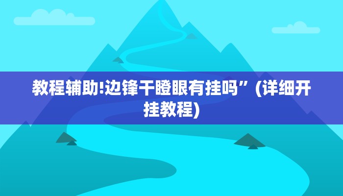 教程辅助!边锋干瞪眼有挂吗”(详细开挂教程)