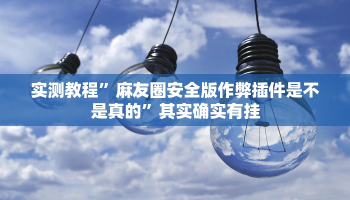 实测教程”麻友圈安全版作弊插件是不是真的”其实确实有挂