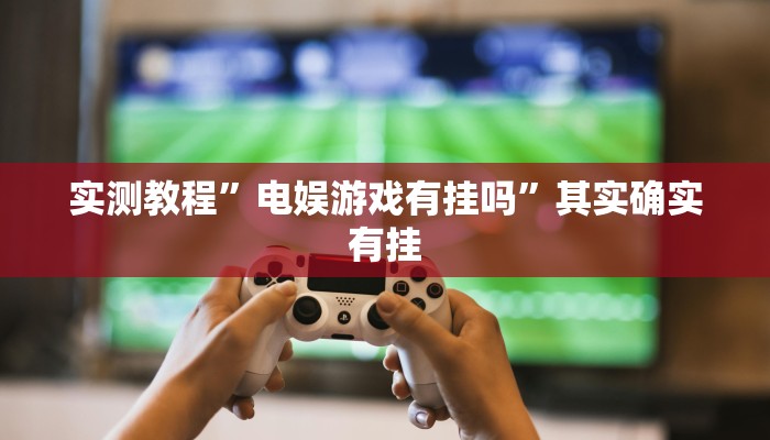 实测教程”电娱游戏有挂吗”其实确实有挂