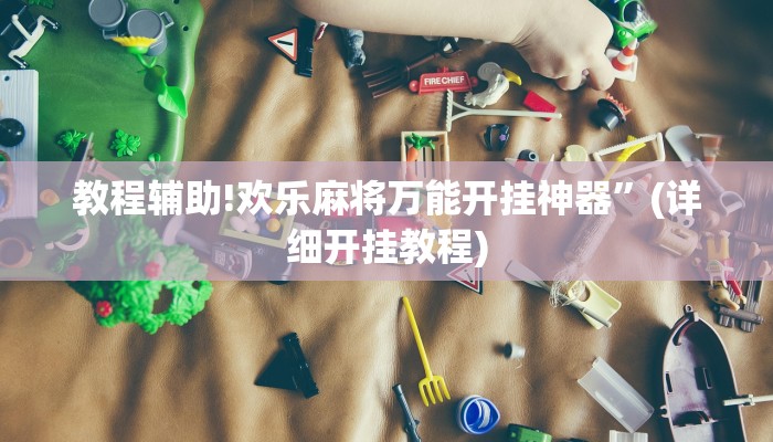教程辅助!欢乐麻将万能开挂神器”(详细开挂教程)