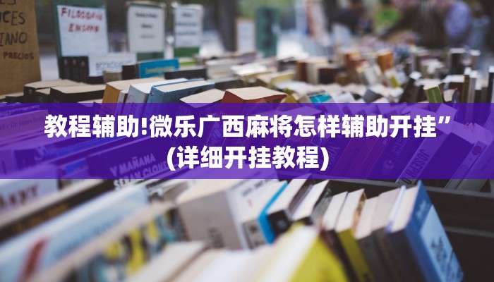 教程辅助!微乐广西麻将怎样辅助开挂”(详细开挂教程)