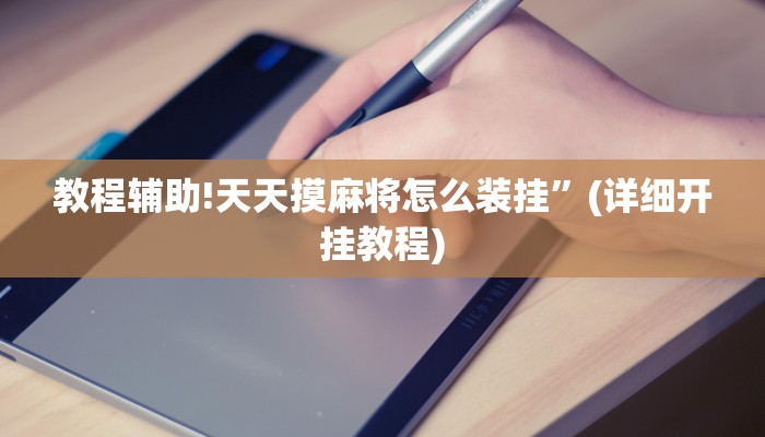 教程辅助!天天摸麻将怎么装挂”(详细开挂教程)