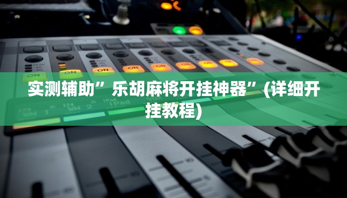 实测辅助”乐胡麻将开挂神器”(详细开挂教程)