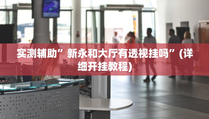 实测辅助”新永和大厅有透视挂吗”(详细开挂教程)