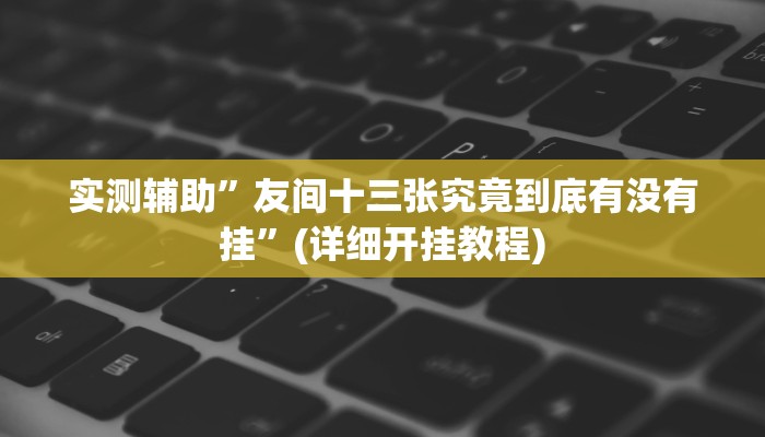 实测辅助”友间十三张究竟到底有没有挂”(详细开挂教程)