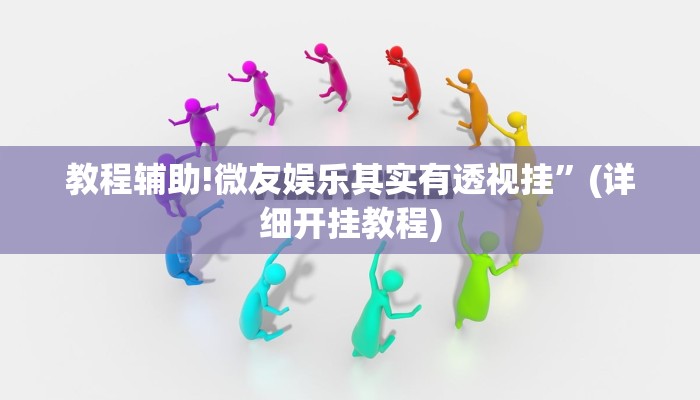 教程辅助!微友娱乐其实有透视挂”(详细开挂教程)