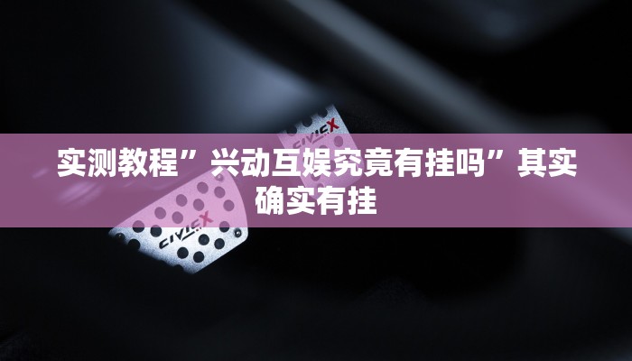 实测教程”兴动互娱究竟有挂吗”其实确实有挂