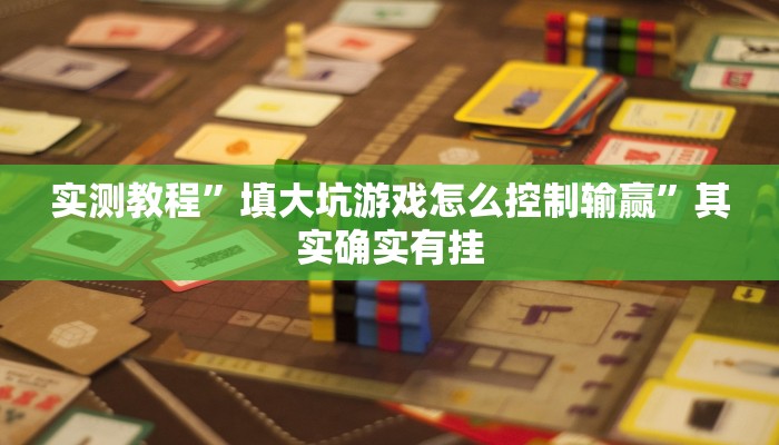 实测教程”填大坑游戏怎么控制输赢”其实确实有挂