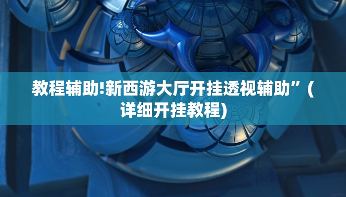 教程辅助!新西游大厅开挂透视辅助”(详细开挂教程)