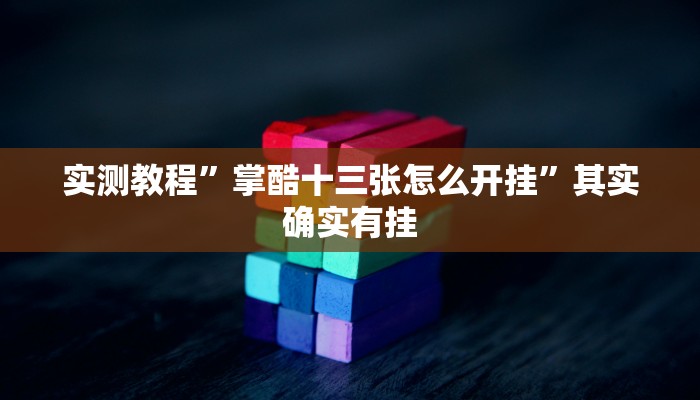 实测教程”掌酷十三张怎么开挂”其实确实有挂