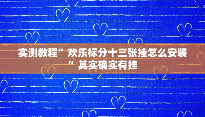 实测教程”欢乐标分十三张挂怎么安装”其实确实有挂
