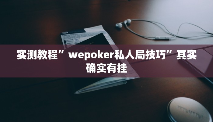 实测教程”wepoker私人局技巧”其实确实有挂